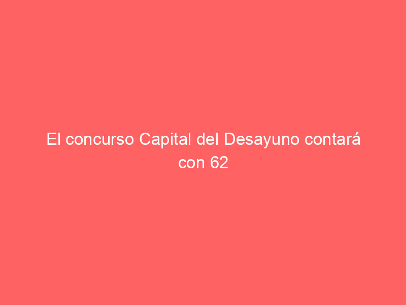 el concurso capital del desayuno contara con 62 establecimientos en badajoz 11164 14f11
